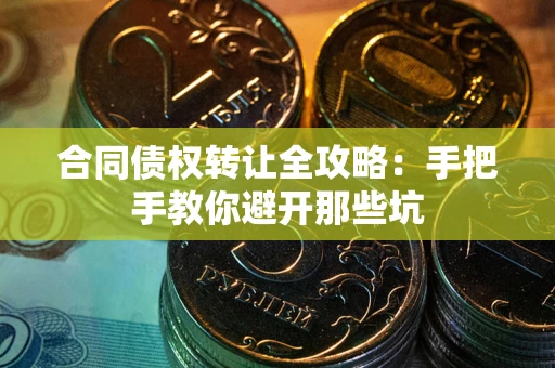 武汉合同债权转让全攻略：手把手教你避开那些坑