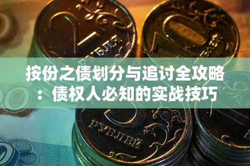 武汉按份之债划分与追讨全攻略：债权人必知的实战技巧