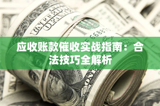 武汉应收账款催收实战指南：合法技巧全解析