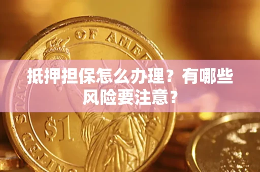 武汉抵押担保怎么办理？有哪些风险要注意？