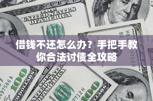 武汉借钱不还怎么办？手把手教你合法讨债全攻略