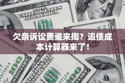 武汉欠条诉讼费谁来掏？追债成本计算器来了！