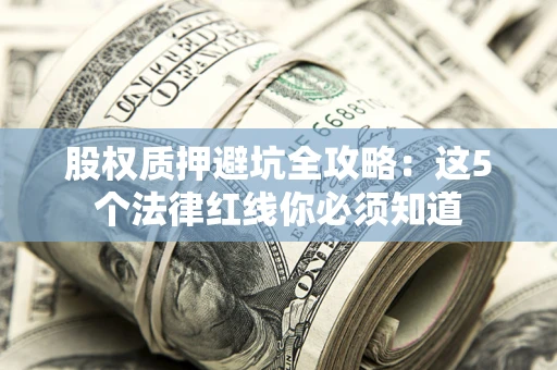 武汉股权质押避坑全攻略：这5个法律红线你必须知道