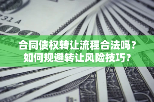 武汉合同债权转让流程合法吗？如何规避转让风险技巧？
