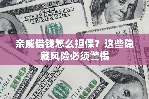 武汉亲戚借钱怎么担保？这些隐藏风险必须警惕