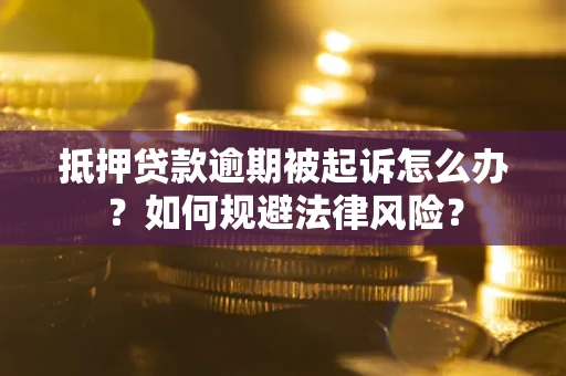 武汉抵押贷款逾期被起诉怎么办？如何规避法律风险？