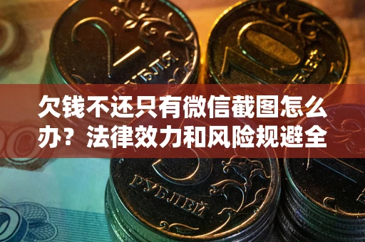 武汉欠钱不还只有微信截图怎么办？法律效力和风险规避全解析