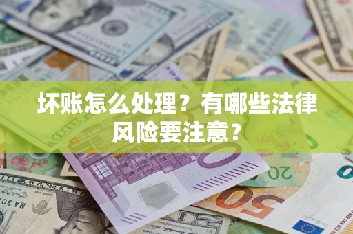 武汉坏账怎么处理？有哪些法律风险要注意？
