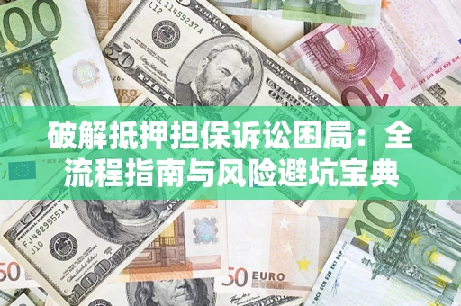 武汉破解抵押担保诉讼困局:全流程指南与风险避坑宝典 武汉破解抵押担保诉讼困局:全流程指南与风险避坑宝典