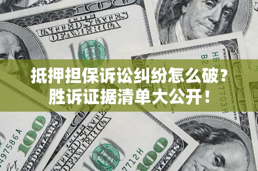 武汉抵押担保诉讼纠纷怎么破？胜诉证据清单大公开！