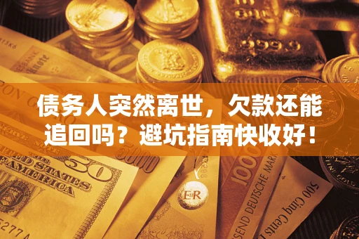 武汉债务人突然离世，欠款还能追回吗？避坑指南快收好！