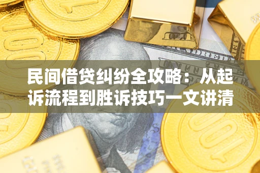 武汉民间借贷纠纷全攻略：从起诉流程到胜诉技巧一文讲清