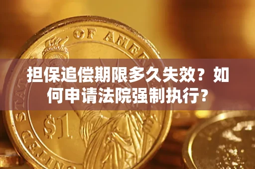 武汉担保追偿期限多久失效？如何申请法院强制执行？