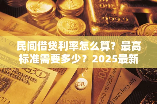 武汉民间借贷利率怎么算？最高标准需要多少？2025最新避坑指南