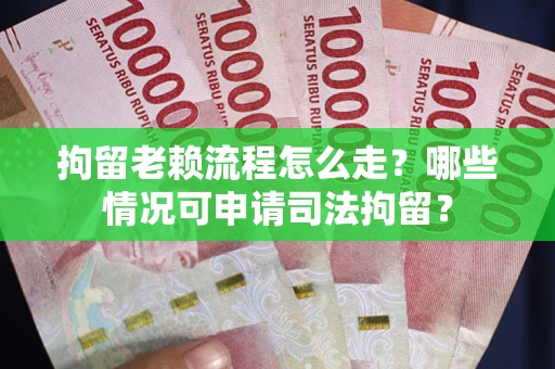 武汉拘留老赖流程怎么走?哪些情况可申请司法拘留? 武汉拘留老赖流程怎么走?哪些情况可申请司法拘留?