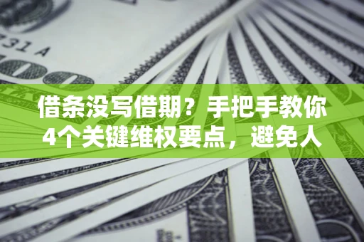 武汉借条没写借期？手把手教你4个关键维权要点，避免人财两空