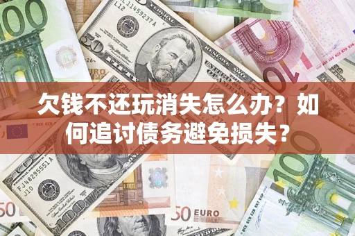 武汉欠钱不还玩消失怎么办？如何追讨债务避免损失？