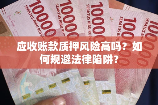 武汉应收账款质押风险高吗？如何规避法律陷阱？