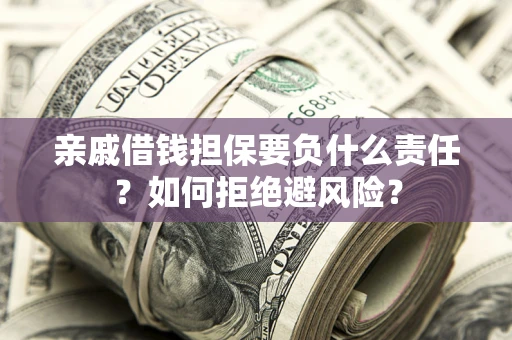 武汉亲戚借钱担保要负什么责任？如何拒绝避风险？