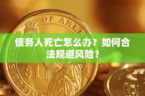 武汉债务人死亡怎么办？如何合法规避风险？