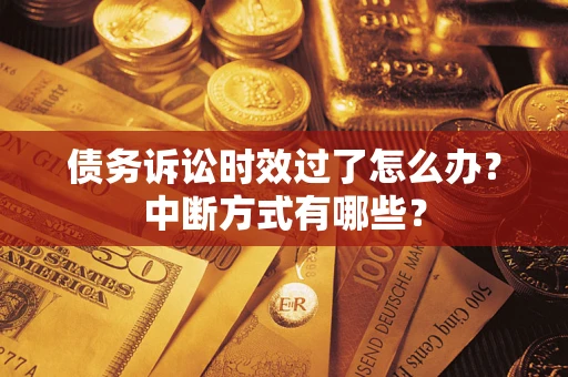 武汉债务诉讼时效过了怎么办？中断方式有哪些？