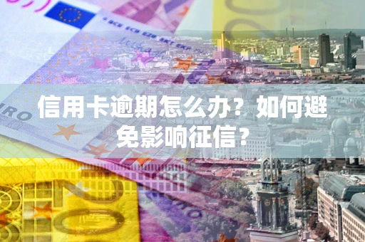 武汉信用卡逾期怎么办？如何避免影响征信？