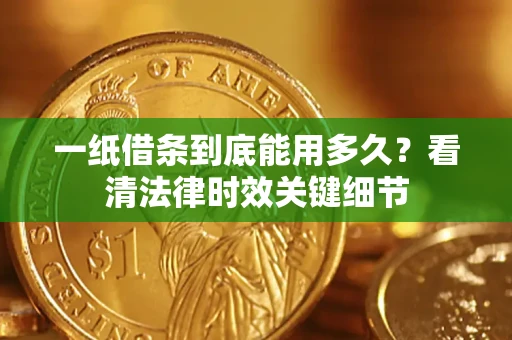 武汉一纸借条到底能用多久？看清法律时效关键细节