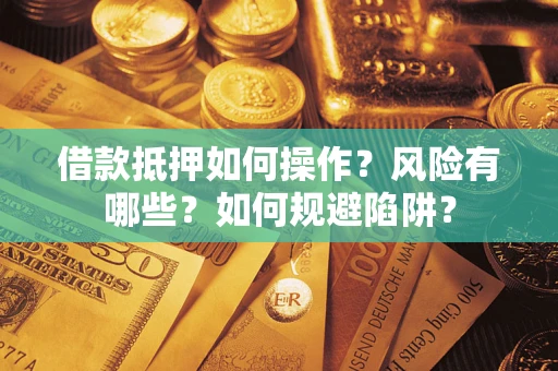 武汉借款抵押如何操作？风险有哪些？如何规避陷阱？