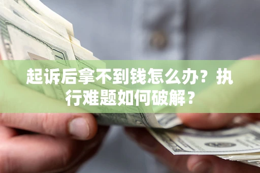 武汉起诉后拿不到钱怎么办?执行难题如何破解? 武汉起诉后拿不到钱怎么办?执行难题如何破解?