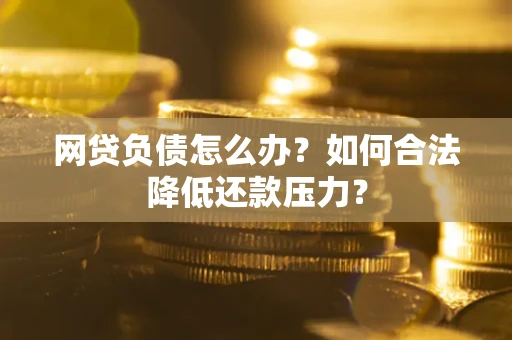 武汉网贷负债怎么办？如何合法降低还款压力？