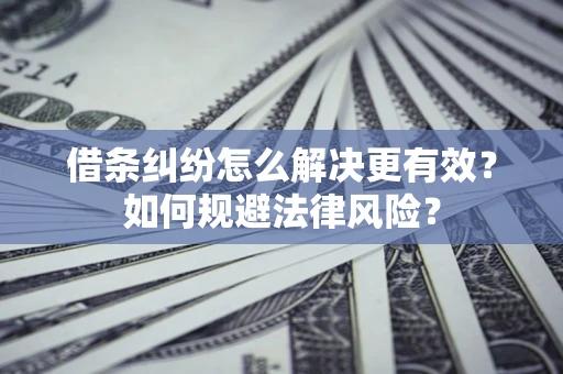 武汉借条纠纷怎么解决更有效？如何规避法律风险？