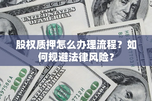 武汉股权质押怎么办理流程？如何规避法律风险？