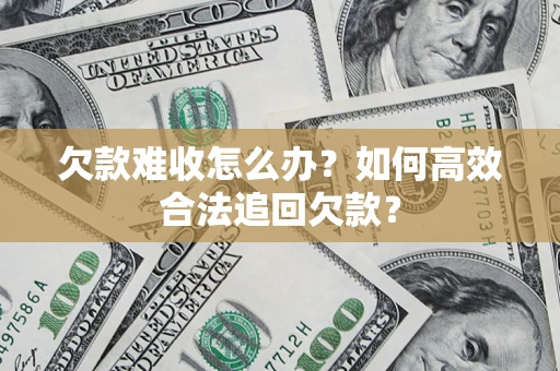 武汉欠款难收怎么办？如何高效合法追回欠款？