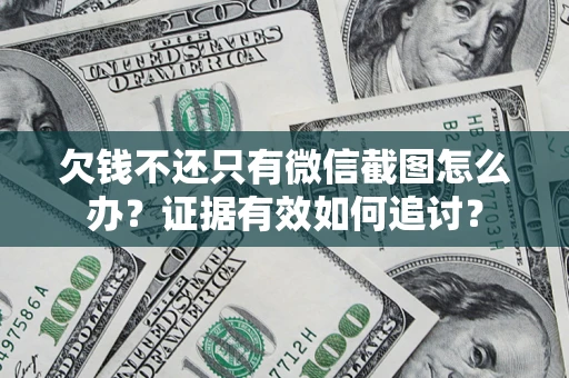 武汉欠钱不还只有微信截图怎么办？证据有效如何追讨？