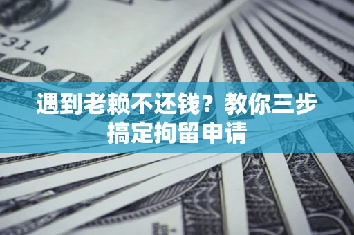武汉遇到老赖不还钱？教你三步搞定拘留申请