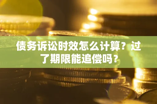 武汉债务诉讼时效怎么计算？过了期限能追偿吗？