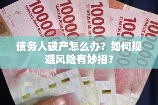 武汉债务人破产怎么办？如何规避风险有妙招？