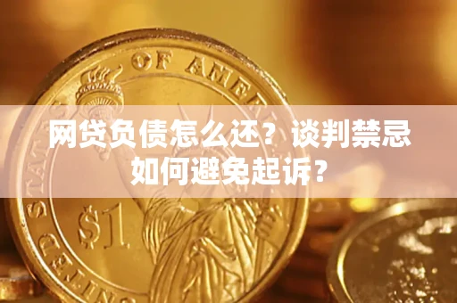 武汉网贷负债怎么还？谈判禁忌如何避免起诉？