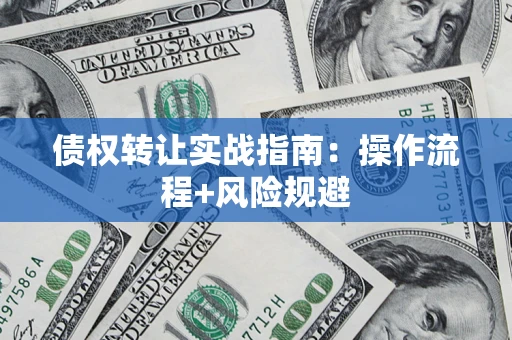 武汉债权转让实战指南：操作流程+风险规避