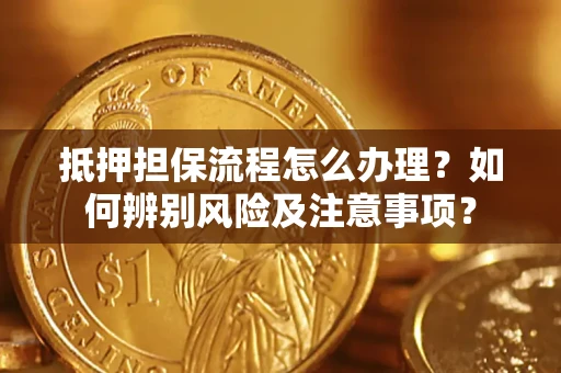 武汉抵押担保流程怎么办理？如何辨别风险及注意事项？