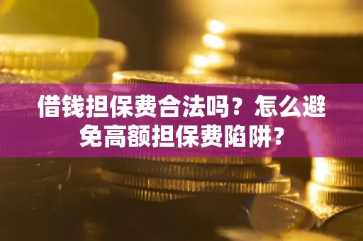 武汉借钱担保费合法吗？怎么避免高额担保费陷阱？