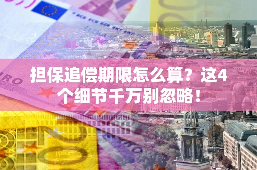 武汉担保追偿期限怎么算?这4个细节千万别忽略! 武汉担保追偿期限怎么算?这4个细节千万别忽略!