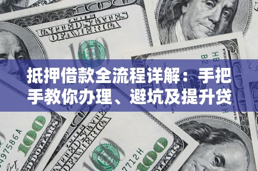 武汉抵押借款全流程详解：手把手教你办理、避坑及提升贷款额度
