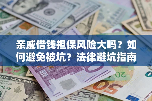 武汉亲戚借钱担保风险大吗？如何避免被坑？法律避坑指南