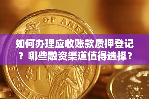 武汉如何办理应收账款质押登记？哪些融资渠道值得选择？