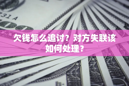 武汉欠钱怎么追讨？对方失联该如何处理？