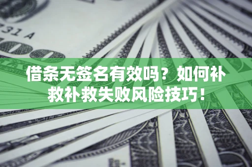 武汉借条无签名有效吗？如何补救补救失败风险技巧！