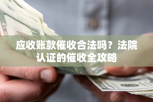 武汉应收账款催收合法吗？法院认证的催收全攻略