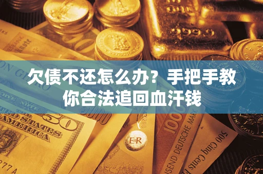 武汉欠债不还怎么办？手把手教你合法追回血汗钱