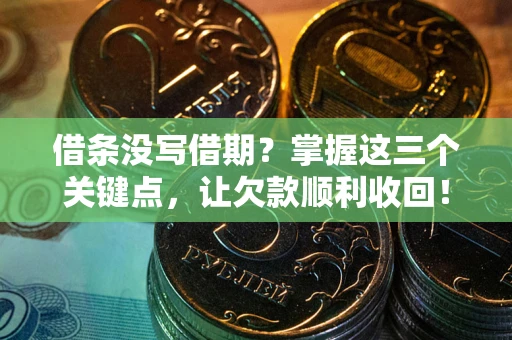 武汉借条没写借期？掌握这三个关键点，让欠款顺利收回！